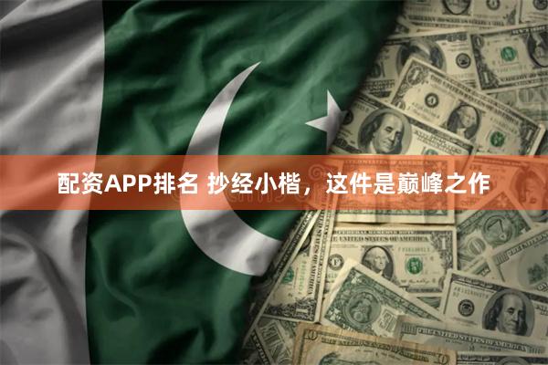 配资APP排名 抄经小楷,这件是巅峰之作