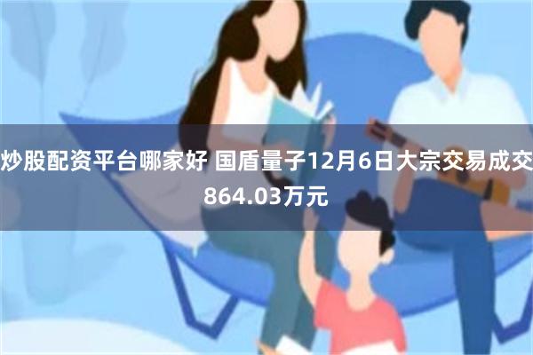 炒股配资平台哪家好 国盾量子12月6日大宗交易成交864.03万元