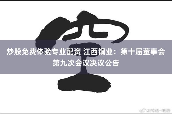 炒股免费体验专业配资 江西铜业：第十届董事会第九次会议决议公告