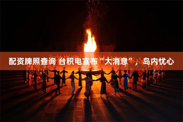 配资牌照查询 台积电宣布“大消息”，岛内忧心