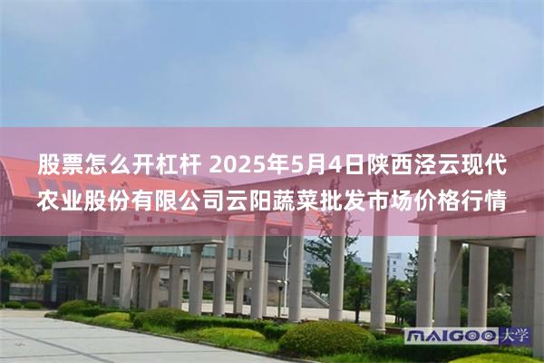 股票怎么开杠杆 2025年5月4日陕西泾云现代农业股份有限公司云阳蔬菜批发市场价格行情