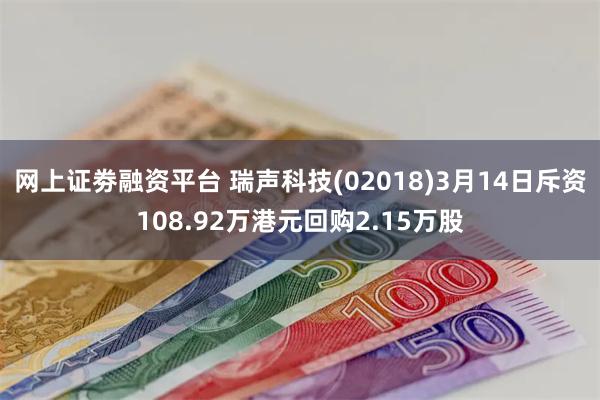 网上证劵融资平台 瑞声科技(02018)3月14日斥资108.92万港元回购2.15万股