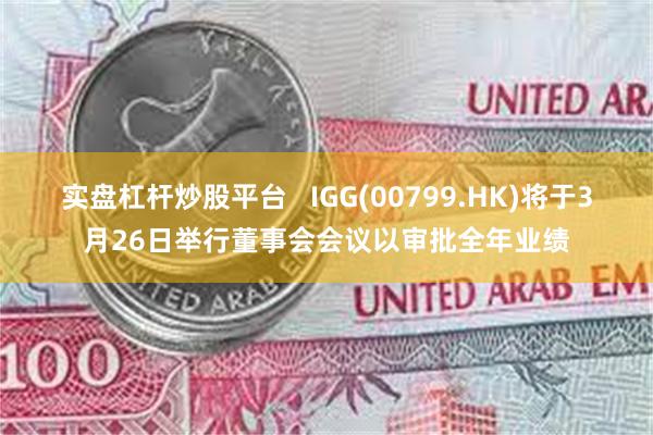 实盘杠杆炒股平台   IGG(00799.HK)将于3月26日举行董事会会议以审批全年业绩