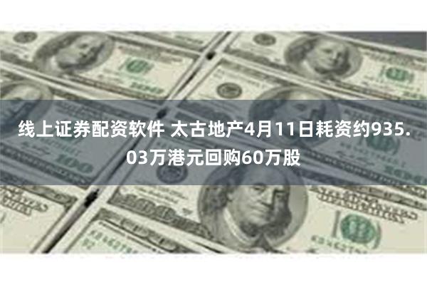 线上证券配资软件 太古地产4月11日耗资约935.03万港元回购60万股