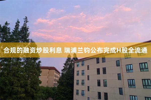 合规的融资炒股利息 瑞浦兰钧公布完成H股全流通