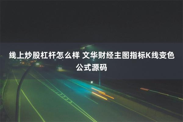 线上炒股杠杆怎么样 文华财经主图指标K线变色公式源码