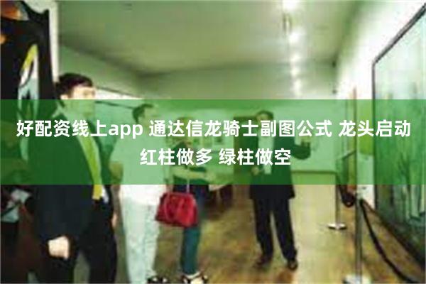 好配资线上app 通达信龙骑士副图公式 龙头启动 红柱做多 绿柱做空