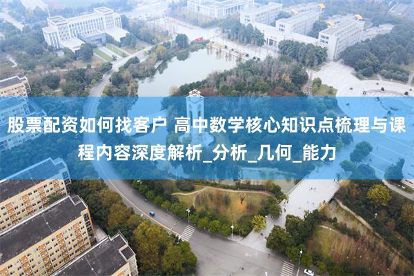 股票配资如何找客户 高中数学核心知识点梳理与课程内容深度解析_分析_几何_能力