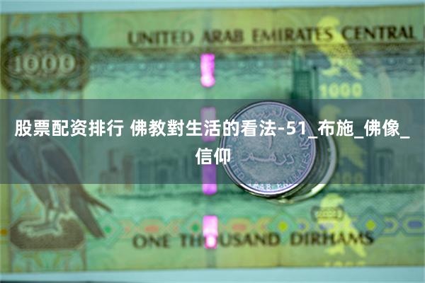 股票配资排行 佛教對生活的看法-51_布施_佛像_信仰