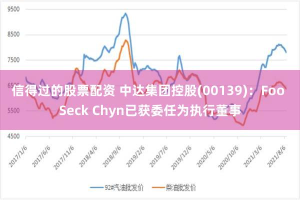 信得过的股票配资 中达集团控股(00139)：Foo Seck Chyn已获委任为执行董事