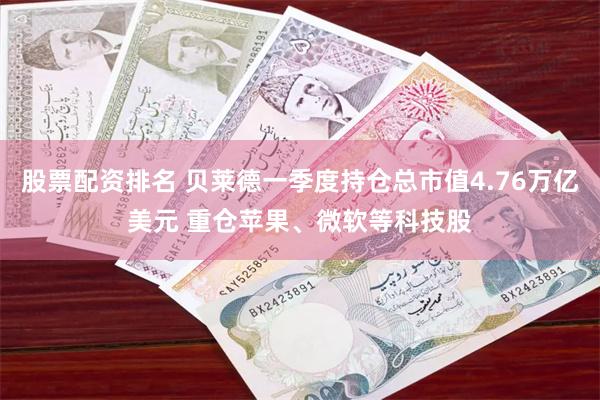 股票配资排名 贝莱德一季度持仓总市值4.76万亿美元 重仓苹果、微软等科技股