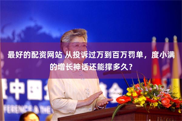 最好的配资网站 从投诉过万到百万罚单，度小满的增长神话还能撑多久？