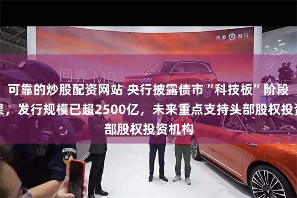 可靠的炒股配资网站 央行披露债市“科技板”阶段性成果，发行规模已超2500亿，未来重点支持头部股权投资机构
