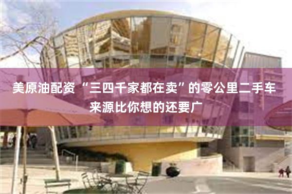 美原油配资 “三四千家都在卖”的零公里二手车 来源比你想的还要广