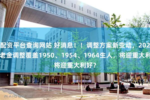配资平台查询网站 好消息！！调整方案新变动，2025养老金调整覆盖1950、1954、1964生人，将迎重大利好？