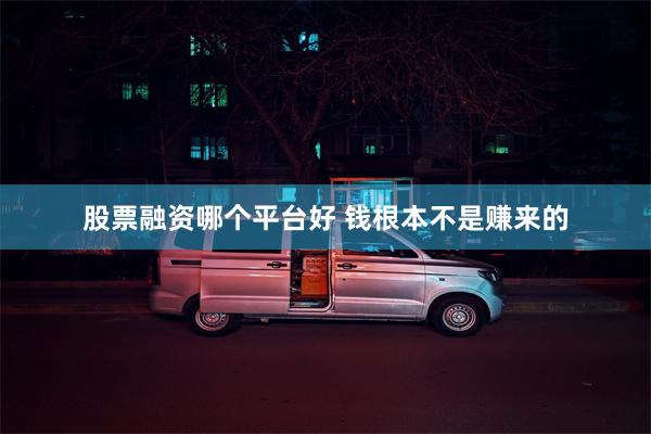 股票融资哪个平台好 钱根本不是赚来的