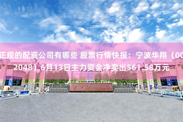 正规的配资公司有哪些 股票行情快报：宁波华翔（002048）6月13日主力资金净卖出561.58万元