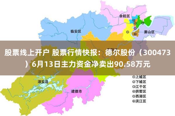 股票线上开户 股票行情快报：德尔股份（300473）6月13日主力资金净卖出90.58万元