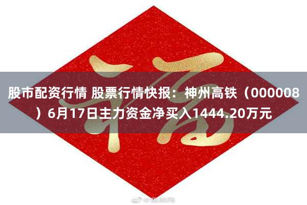 股市配资行情 股票行情快报：神州高铁（000008）6月17日主力资金净买入1444.20万元