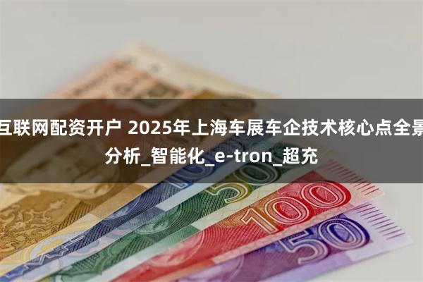 互联网配资开户 2025年上海车展车企技术核心点全景分析_智能化_e-tron_超充