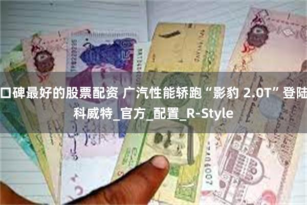 口碑最好的股票配资 广汽性能轿跑“影豹 2.0T”登陆科威特_官方_配置_R-Style