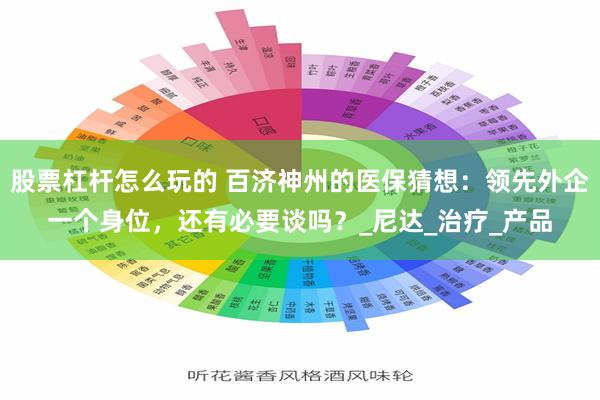 股票杠杆怎么玩的 百济神州的医保猜想：领先外企一个身位，还有必要谈吗？_尼达_治疗_产品