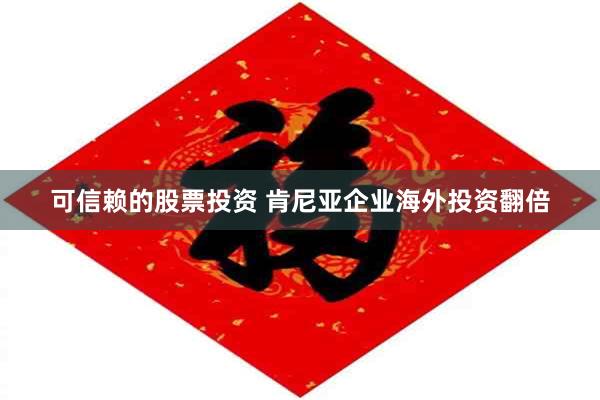可信赖的股票投资 肯尼亚企业海外投资翻倍