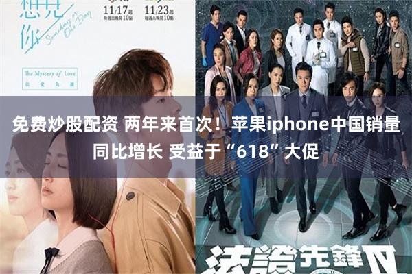 免费炒股配资 两年来首次!苹果iphone中国销量同比增长 受益于“618”大促