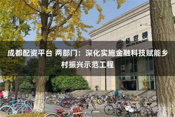 成都配资平台 两部门：深化实施金融科技赋能乡村振兴示范工程
