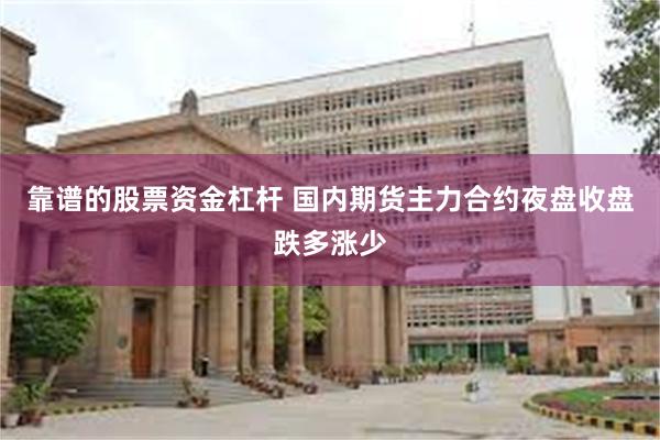 靠谱的股票资金杠杆 国内期货主力合约夜盘收盘跌多涨少