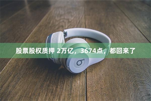 股票股权质押 2万亿，3674点，都回来了