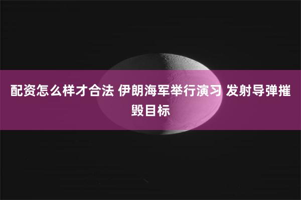 配资怎么样才合法 伊朗海军举行演习 发射导弹摧毁目标