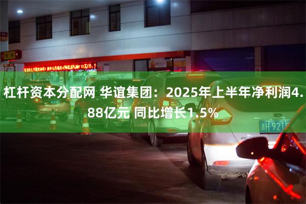 杠杆资本分配网 华谊集团：2025年上半年净利润4.88亿元 同比增长1.5%