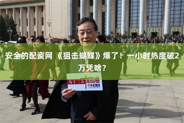 安全的配资网 《狙击蝴蝶》爆了！一小时热度破2万凭啥？