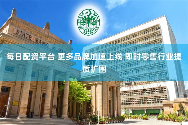 每日配资平台 更多品牌加速上线 即时零售行业提质扩围