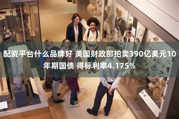 配资平台什么品牌好 美国财政部拍卖390亿美元10年期国债 得标利率4.175%