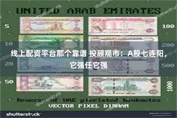 线上配资平台那个靠谱 投顾观市：A股七连阳，它强任它强